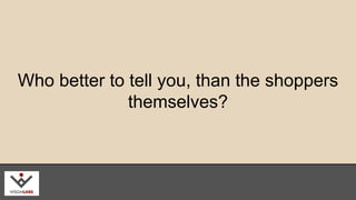 Who better to tell you, than the shoppers 
themselves? 
wisdmlabs.com 
 