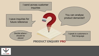 I send across customer 
inquiries 
You can analyse 
I save inquiries for product demands!! 
future reference 
Decide where I 
should be 
placed 
I speak to customers in 
their language 
wisdmlabs.com 
 
