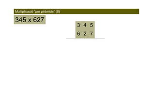 345 x 627
Multiplicació “per piràmide” (II)
726
543
 