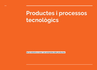 Productes i processos
tecnològics
De la indústria a casa: Les autopistes dels productes
 