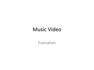 Music Video
Evaluation
 