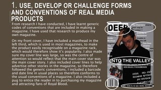 1. IN WHAT WAYS DOES YOUR
MEDIA PRODUCT USE, DEVELOP
OR CHALLENGE FORMS AND
CONVENTIONS OF REAL MEDIA
PRODUCTS?
 