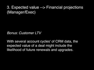 3. Expected value --> Financial projections
(Manager/Exec)
Bonus: Customer LTV
With several account cycles' of CRM data, t...
