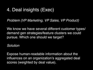 4. Deal insights (Exec)
Problem (VP Marketing, VP Sales, VP Product)
We know we have several different customer types/
dem...