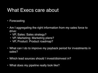 What Execs care about
• Forecasting
• Am I aggregating the right information from my sales force to
drive:
• VP, Sales: Sa...