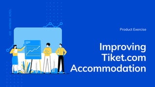 Improving
Tiket.com
Accommodation
Product Exercise
ADEHARNUSAAZRIL
 