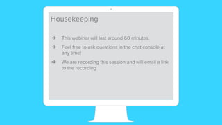 Housekeeping
➔ This webinar will last around 60 minutes.
➔ Feel free to ask questions in the chat console at
any time!
➔ We are recording this session and will email a link
to the recording.
 