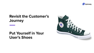 Revisit the Customer’s
Journey
Put Yourself in Your
User’s Shoes
 