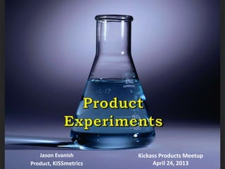 Jason Evanish
Product, KISSmetrics
Kickass Products Meetup
April 24, 2013
 