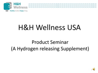 H&H Wellness USA
         Product Seminar
(A Hydrogen releasing Supplement)


                                    1
 