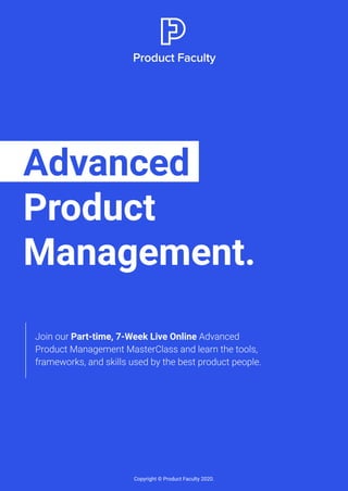 Advanced
Product
Management.
Copyright © Product Faculty 2020.
Part-time, 7-Week Live Online
 