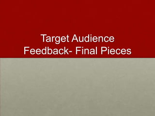 Target Audience
Feedback- Final Pieces
 