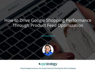 How to Drive Google Shopping Performance
Through Product Feed Optimization
5 Key Strategies to Ensure Your Product Feed Isn’t Hurting Your ROI on Shopping
 