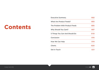 © Bright North 2015 PAGE: 001
Executive Summary 002
What Are Product Feeds? 003
The Problem With Product Feeds 005
Why Should You Care? 007
5 Things You Can And Should Do 010
Conclusion 016
How We Can Help 018
Clients 020
Get In Touch 021
Contents
 