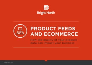 PRODUCT FEEDS
AND ECOMMERCE
How the quality of your product
data can impact your business
© Bright North 2015
 
