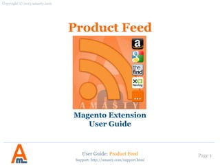 User Guide: Product Feed Page 1
Product Feed
Magento Extension
User Guide
Support: http://amasty.com/support.html
Copyright © 2013 amasty.com
 