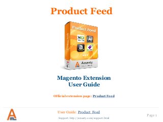 User Guide: Product Feed
Page 1
Product Feed
Magento Extension
User Guide
Official extension page: Product Feed
Support: http://amasty.com/support.html
 