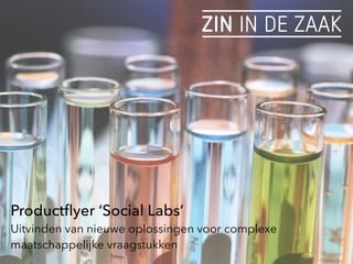Productﬂyer ‘Social Labs’
Uitvinden van nieuwe oplossingen voor complexe
maatschappelijke vraagstukken
 