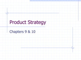 Product Strategy
Chapters 9 & 10
 