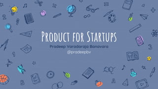 Product for Startups
Pradeep Varadaraja Banavara
@pradeepbv
 
