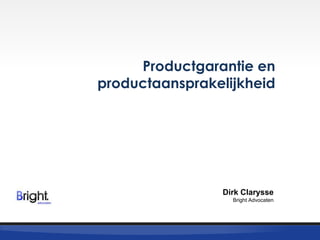 Productgarantie en
productaansprakelijkheid

Dirk Clarysse
Bright Advocaten

 