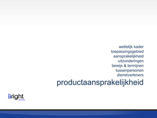 wettelijk kader
toepassingsgebied
aansprakelijkheid
uitzonderingen
bewijs & termijnen
tussenpersonen
dienstverleners

productaansprakelijkheid

 