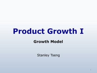 Product Growth I
Growth Model
Stanley Tseng
1
 
