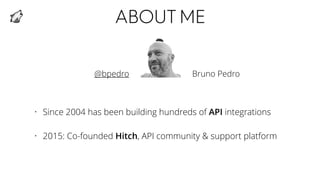 ABOUTME
• Since 2004 has been building hundreds of API integrations
• 2015: Co-founded Hitch, API community & support platform
Bruno Pedro@bpedro
 