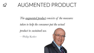 AUGMENTED PRODUCT
The augmented product consists of the measures
taken to help the consumer put the actual
product to sust...