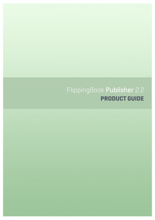 Contents
1 Introduction
2 Product Editions
4 Product Features
8 Quick Start
FlippingBook Publisher 2.2
PRODUCT GUIDE
 
