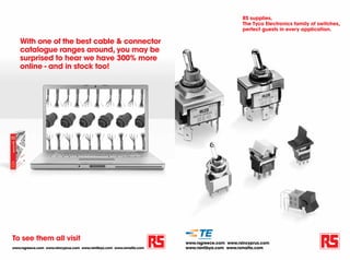 RS supplies.
                                                                                               The Tyco Electronics family of switches,
                                                                                               perfect guests in every application.

    With one of the best cable & connector
    catalogue ranges around, you may be
    surprised to hear we have 300% more
    online - and in stock too!




To see them all visit
                                                                        www.rsgreece.com www.rsincyprus.com
www.rsgreece.com www.rsincyprus.com www.rsinlibya.com www.rsmalta.com   www.rsinlibya.com www.rsmalta.com
 