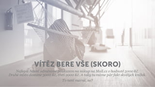 VÍTĚZ BERE VŠE (SKORO)
Nejlepší řešení odměníme poukazem na nákup na Mall.cz v hodnotě 5000 Kč.
Druhé místo dostane 3000 Kč, třetí 2000 Kč. A taky tu máme pár fakt skvělých knížek.
To není marné, ne?
 