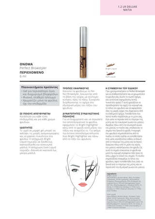 1.2 LR DELUXE
ΜΑΤΙΑ
ΟΝΟΜΑ
Perfect Browstyler
ΠΕΡΙΕΧΟΜΕΝΟ
6 ml
Ingredients
Bright Liquid:
Aqua (Water), Alcohol denat., Mica, Acrylates
Copolymer, VP/VA Copolymer, Aminomethyl
Propanol, Phenoxyethanol, PPG-26-Buteth-26,
Caprylyl Glycol, PEG-40 Hydrogenated Castor
Oil, Talc, Ethylhexylglycerin, Disodium EDTA, Tin
Oxide, CI 77499 (Iron Oxides), CI 77491 (Iron
Oxides), CI 77891 (Titanium Dioxide), CI 77492
(Iron Oxides)
Dark Liquid:
Aqua (Water), Alcohol denat., Acrylates Copo-
lymer, VP/VA Copolymer, Mica, Aminomethyl
Propanol, Phenoxyethanol, PPG-26-Buteth-26,
Caprylyl Glycol, PEG-40 Hydrogenated Castor Oil,
Ethylhexylglycerin, Disodium EDTA, Tin Oxide, CI
77499 (Iron Oxides), CI 77491 (Iron Oxides), CI
77891 (Titanium Dioxide)
ΣΕ ΠΟΙΟΥΣ ΑΠΕΥΘΥΝΕΤΑΙ
Κατάλληλο για κάθε τύπο
επιδερμίδας και για κάθε χρώμα
φρυδιών.
ΙΔΙΟΤΗΤΕΣ
Το υγρό σε μορφή gel μπορεί να
καλύψει τις μικρές ανομοιομορφίες
και να χαρίσει πυκνότητα στα
φρύδια. Η απόχρωση Bright
Liquid ταιριάζει σε ξανθά έως
καστανόξανθα και κοκκινωπά
μαλλιά. Η απόχρωση Dark Liquid
ταιριάζει ιδανικά σε καστανά έως
μαύρα μαλλιά.
ΤΡΟΠΟΣ ΕΦΑΡΜΟΓΗΣ
Χτενίστε τα φρύδια με το Per-
fect Browstyler, ξεκινώντας από
τη βάση της τρίχας, με σύντομες
κινήσεις προς τα πάνω. Συνεχίστε
διορθώνοντας το σχήμα στο
εξωτερικό μέρος του τόξου του
φρυδιού.
ΔΥΝΑΤΟΤΗΤΕΣ ΣΥΝΔΥΑΣΤΙΚΗΣ
ΠΩΛΗΣΗΣ
Για να διαχωρίσετε και να σηκώσετε
πιο αποτελεσματικά τα φρύδια,
εφαρμόστε το Bright Highlighter
κάτω από το φρύδι κατά μήκος του
τόξου και αναμείξτε το. Για ακόμα
πιο έντονο αποτέλεσμα απλώστε
λίγο Bright Highlighter και πάνω
από το τόξο του φρυδιού.
Η ΣΥΜΒΟΥΛΗ ΤΟΥ ΕΙΔΙΚΟΥ
ΠρινχρησιμοποιήσετετοPerfectBrowstyler
γιανασταθεροποιήσετεκαιναχρωματίσετε
ταφρύδιασας,δώστετοσωστόσχήμα,
είτεαυτάείναιασχημάτιστα,λεπτά,
πυκνάείτεαραιά.Γι’αυτόχρειάζεταινα
προσδιορίσετετηναρχή,τηνκορυφήκαι
τοτέλοςτουφρυδιούκαινααφαιρέσετε
όλεςτιςμικρέςτρίχεςπουξεφεύγουναπό
τοεπιθυμητόσχήμα.Τοποθετήστεένα
λεπτόπινέλοπαράλληλαμετημύτησας,
έτσιώστεναπερνάειαπότοπτερύγιοτης
μύτηςκαιτηνεσωτερικήγωνίατουματιού.
Ακριβώςπάνωαπότηνεσωτερικήγωνία
τουματιού,τοπινέλοσαςυποδεικνύειτο
σημείοπουξεκινάτοφρύδι.Ηκορυφή
τουφρυδιούσηματοδοτείταιαπότο
πινέλο,τοοποίοπρέπεινατοποθετήσετε
έτσι,ώστε,κοιτάζονταςευθεία,ναξεκινά
απότοπτερύγιοτηςμύτηςκαιναπερνά
διαγώνιαπάνωαπότημέσητηςκόρης
τουματιού,καταλήγονταςστοφρύδι.Ως
αυτότοσημείοσηκώνεταιτοφρύδικαι
μετάτηνκορυφήστρέφεταιπάλιπροςτα
κάτω,μέχριτοτελικότουσημείο.Τοπινέλο
σηματοδοτείεπακριβώςτοτέλοςτου
φρυδιού,αφούτοποθετηθείέτσι,ώστενα
ξεκινάαπότοπτερύγιοτηςμύτηςκαινα
περνάαπότηνεξωτερικήγωνίατουματιού.
Πλεονεκτήματα προϊόντος
• Gel για περισσότερο όγκο
και διαχωρισμό βλεφαρίδων
• Φυσικό, σταθερό τελείωμα
• Χρωματίζει μόνο τα φρύδια,
όχι την επιδερμίδα
Dark Liquid
Bright Liquid
Product Manual 2018 GR.indb 135 20-Dec-17 11:12:39 AM
 