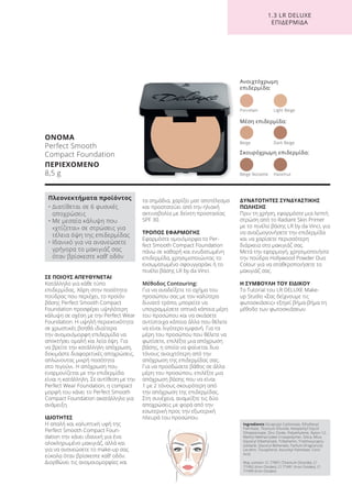 1.3 LR DELUXE
ΕΠΙΔΕΡΜΙΔΑ
ΣΕ ΠΟΙΟΥΣ ΑΠΕΥΘΥΝΕΤΑΙ
Κατάλληλο για κάθε τύπο
επιδερμίδας. Χάρη στην ποσότητα
πούδρας που περιέχει, το προϊόν
βάσης Perfect Smooth Compact
Foundation προσφέρει υψηλότερη
κάλυψη σε σχέση με την Perfect Wear
Foundation. Η υψηλή περιεκτικότητα
σε χρωστικές βοηθά ιδιαίτερα
την ανομοιόμορφη επιδερμίδα να
αποκτήσει ομαλή και λεία όψη. Για
να βρείτε την κατάλληλη απόχρωση,
δοκιμάστε διαφορετικές αποχρώσεις,
απλώνοντας μικρή ποσότητα
στο πιγούνι. Η απόχρωση που
εναρμονίζεται με την επιδερμίδα
είναι η κατάλληλη. Σε αντίθεση με την
Perfect Wear Foundation, η compact
μορφή του κάνει το Perfect Smooth
Compact Foundation ακατάλληλο για
ανάμειξη.
ΙΔΙΟΤΗΤΕΣ
Η απαλή και καλυπτική υφή της
Perfect Smooth Compact Foun-
dation την κάνει ιδανική για ένα
ολοκληρωμένο μακιγιάζ, αλλά και
για να ανανεώσετε το make-up σας
εύκολα όταν βρίσκεστε καθ’ οδόν.
Διορθώνει τις ανομοιομορφίες και
τα σημάδια, χαρίζει ματ αποτέλεσμα
και προστατεύει από την ηλιακή
ακτινοβολία με δείκτη προστασίας
SPF 30.
ΤΡΟΠΟΣ ΕΦΑΡΜΟΓΗΣ
Εφαρμόστε ομοιόμορφα το Per-
fect Smooth Compact Foundation
πάνω σε καθαρή και ενυδατωμένη
επιδερμίδα, χρησιμοποιώντας το
ενσωματωμένο σφουγγαράκι ή το
πινέλο βάσης LR by da Vinci.
Μέθοδος Contouring:
Για να αναδείξετε το σχήμα του
προσώπου σας με τον καλύτερο
δυνατό τρόπο, μπορείτε να
υπογραμμίσετε οπτικά κάποια μέρη
του προσώπου και να σκιάσετε
αντίστοιχα κάποια άλλα που θέλετε
να είναι λιγότερο εμφανή. Για τα
μέρη του προσώπου που θέλετε να
φωτίσετε, επιλέξτε μια απόχρωση
βάσης, η οποία να φαίνεται δυο
τόνους ανοιχτότερη από την
απόχρωση της επιδερμίδας σας.
Για να προσδώσετε βάθος σε άλλα
μέρη του προσώπου, επιλέξτε μια
απόχρωση βάσης που να είναι
1 με 2 τόνους σκουρότερη από
την απόχρωση της επιδερμίδας.
Στη συνέχεια, αναμείξτε τις δύο
αποχρώσεις με φορά από την
εσωτερική προς την εξωτερική
πλευρά του προσώπου.
ΔΥΝΑΤΟΤΗΤΕΣ ΣΥΝΔΥΑΣΤΙΚΗΣ
ΠΩΛΗΣΗΣ
Πριν τη χρήση, εφαρμόστε μια λεπτή
στρώση από το Radiant Skin Primer
με το πινέλο βάσης LR by da Vinci, για
να αναζωογονήσετε την επιδερμίδα
και να χαρίσετε περισσότερη
διάρκεια στο μακιγιάζ σας.
Μετά την εφαρμογή, χρησιμοποιήστε
την πούδρα Hollywood Powder Duo
Colour για να σταθεροποιήσετε το
μακιγιάζ σας.
Η ΣΥΜΒΟΥΛΗ ΤΟΥ ΕΙΔΙΚΟΥ
Το Tutorial του LR DELUXE Make-
up Studio «Σας δείχνουμε τις
φωτοσκιάσεις» εξηγεί βήμα-βήμα τη
μέθοδο των φωτοσκιάσεων.
ΟΝΟΜΑ
Perfect Smooth
Compact Foundation
ΠΕΡΙΕΧΟΜΕΝΟ
8,5 g
Ingredients Dicaprylyl Carbonate, Ethylhexyl
Palmitate, Titanium Dioxide, Neopentyl Glycol
Diheptanoate, Zinc Oxide, Polyethylene, Nylon-12,
Methyl Methacrylate Crosspolymer, Silica, Mica,
Glyceryl Dibehenate, Tribehenin, Triethoxycapry-
lylsilane, Glyceryl Behenate, Parfum (Fragrance),
Lecithin, Tocopherol, Ascorbyl Palmitate, Citric
Acid
May contain: CI 77891 (Titanium Dioxide), CI
77492 (Iron Oxides), CI 77491 (Iron Oxides), CI
77499 (Iron Oxides)
Πλεονεκτήματα προϊόντος
• Διατίθεται σε 6 φυσικές
αποχρώσεις
• Με μεσαία κάλυψη που
«χτίζεται» σε στρώσεις για
τέλεια όψη της επιδερμίδας
• Ιδανικό για να ανανεώσετε
γρήγορα το μακιγιάζ σας
όταν βρίσκεστε καθ’ οδόν
Ανοιχτόχρωμη
επιδερμίδα:
Porcelain Light Beige
Beige Noisette Hazelnut
Μέση επιδερμίδα:
Σκουρόχρωμη επιδερμίδα:
Beige Dark Beige
Product Manual 2018 GR.indb 144 20-Dec-17 11:13:02 AM
 