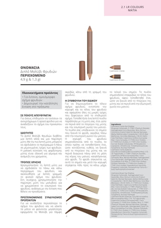 ΟΝΟΜΑΣΙΑ
Διπλό Μολύβι Φρυδιών
ΠΕΡΙΕΧΟΜΕΝΟ
4,9 g & 1,3 gt Cashmere Brown
Cashmere Creme
1
2
3
4
2.1 LR COLOURS
ΜΑΤΙΑ
ΣΕ ΠΟΙΟΥΣ ΑΠΕΥΘΥΝΕΤΑΙ
Για όσους επιθυμούν να τονίσουν τα
ανοιχτόχρωμα ή αραιά φρύδια για να
αναδείξουν το σχήμα του προσώπου
τους.
ΙΔΙΟΤΗΤΕΣ
Το Διπλό Μολύβι Φρυδιών διαθέτει
μια λεπτή αλλά και μια παχύτερη
μύτη. Με την πιο λεπτή μύτη, μπορείτε
να σχεδιάσετε το περίγραμμα ή πάνω
σε μεμονωμένες τρίχες των φρυδιών.
Η μαλακή σύσταση της φαρδύτερης
μύτης είναι ιδανική για γέμισμα και
ανάμειξη του χρώματος.
ΤΡΟΠΟΣ ΧΡΗΣΗΣ
Χρησιμοποιήστε τη λεπτή μύτη για
να σχεδιάσετε το πάνω και κάτω
περίγραμμα του φρυδιού, και
ακολουθήστε με λεπτές γραμμές
το φυσικό σχήμα του φρυδιού.
Στη συνέχεια, χρησιμοποιήστε την
παχύτερη μύτη του μολυβιού για
να χρωματίσετε το εσωτερικό του
φρυδιού, ανάλογα με την ένταση που
θέλετε να προσδώσετε.
ΠΡΟΤΕΙΝΟΜΕΝΟΣ ΣΥΝΔΥΑΣΜΟΣ
ΠΡΟΪΌΝΤΩΝ
Για να αναδείξετε περισσότερο το
σχήμα του φρυδιού και να κάνετε
τα μάτια να φαίνονται μεγαλύτερα,
εφαρμόστε το Μολύβι για Λάμψη
ακριβώς κάτω από τη γραμμή του
φρυδιού.
Η ΣΥΜΒΟΥΛΗ ΤΟΥ ΕΙΔΙΚΟΥ
Για να δημιουργήσετε το τέλειο
σχήμα φρυδιού, εντοπίστε την
κορυφή και το τέλος του φρυδιού
και αφαιρέστε όλες τις μικρές τρίχες
που ξεφεύγουν από το επιθυμητό
σχήμα. Τοποθετήστε ένα λεπτό πινέλο
παράλληλα με τη μύτη σας, έτσι ώστε
να περνά από το πτερύγιο της μύτης
και την εσωτερική γωνία του ματιού.
Το πινέλο σας υποδεικνύει το σημείο
που ξεκινά το φρύδι, ακριβώς πάνω
από την εσωτερική γωνία του ματιού.
Η κορυφή του φρυδιού
σηματοδοτείται από το πινέλο, το
οποίο πρέπει να τοποθετήσετε έτσι,
ώστε κοιτάζοντας ευθεία, να ξεκινά
από το πτερύγιο της μύτης και να
περνά διαγώνια πάνω από τη μέση
της κόρης του ματιού, καταλήγοντας
στο φρύδι. Το φρύδι σηκώνεται ως
αυτό το σημείο και μετά την κορυφή
στρέφεται πάλι προς τα κάτω, μέχρι
το τελικό του σημείο. Το πινέλο
σηματοδοτεί επακριβώς το τέλος του
φρυδιού, αφού τοποθετηθεί έτσι,
ώστε να ξεκινά από το πτερύγιο της
μύτης και να περνά από την εξωτερική
γωνία του ματιού.
Πλεονεκτήματα προϊόντος
• Για έντονο, ομοιόμορφο
σχήμα φρυδιών
• Δημιουργεί την κατάλληλη
ένταση στο πρόσωπο
Ingredients
Cashmere Creme Eye Shadow:
Dicaprylyl Carbonate, CI 77891 (Titanium Dioxide),
Hydrogenated Coco-Glycerides, Mica, Ricinus
Communis (Castor) Seed Oil, Myristyl Myristate,
Methyl Methacrylate Crosspolymer, C30-45 Alkyl
Methicone, Cera Alba (Beeswax), C30-45 Olefin,
Cetyl Palmitate, Copernicia Cerifera (Carnauba)
Wax / Cera Carnauba, CI 77492 (Iron Oxides),
CI 77499 (Iron Oxides), CI 77491 (Iron Oxides),
Sucrose Acetate Isobutyrate, VP/Hexadecene
Copolymer, Dimethicone, Trimethylsiloxysilicate,
Tocopherol, Ascorbyl Palmitate
Cashmere Creme Eyebrow:
Cera Microcristallina (Microcrystalline Wax), C10-
18 Triglycerides, CI 77891 (Titanium Dioxide),
Copernicia Cerifera (Carnauba) Wax / Cera
Carnauba, Mica, Myristyl Myristate, Hydrogenated
Coco-Glycerides, Hydrogenated Castor Oil, Rhus
Succedanea Fruit Wax, CI 77492 (Iron Oxides),
Sorbitan Palmitate, CI 77499 (Iron Oxides), CI
77491 (Iron Oxides), Stearalkonium Hectorite,
Propylene Carbonate, Pentaerythrityl Tetra-di-t-
butyl Hydroxyhydrocinnamate
Cashmere Brown Eye Shadow:
Dicaprylyl Carbonate, Hydrogenated Coco-
Glycerides, Mica, Ricinus Communis (Castor)
Seed Oil, Myristyl Myristate, Methyl Methacrylate
Crosspolymer, C30-45 Alkyl Methicone, Cera Alba
(Beeswax), C30-45 Olefin, CI 77499 (Iron Oxides),
Cetyl Palmitate, Copernicia Cerifera (Carnauba)
Wax / Cera Carnauba, CI 77891 (Titanium Dioxi-
de), Sucrose Acetate Isobutyrate, CI 77491 (Iron
Oxides), CI 77492 (Iron Oxides), VP/Hexadecene
Copolymer, Dimethicone, Trimethylsiloxysilicate,
Tocopherol, Ascorbyl Palmitate
Cashmere Brown Eyebrow: Cera Microcristallina
(Microcrystalline Wax), C10- 18 Triglycerides,
Copernicia Cerifera (Carnauba) Wax / Cera
Carnauba, CI 77499 (Iron Oxides), Mica, CI 77891
(Titanium Dioxide), Myristyl Myristate, Hydroge-
nated Coco-Glycerides, Hydrogenated Castor Oil,
Rhus Succedanea Fruit Wax, Sorbitan Palmitate,
CI 77491 (Iron Oxides), CI 77492 (Iron Oxides),
Stearalkonium Hectorite, Propylene Carbonate,
Pentaerythrityl Tetra-di-tbutyl Hydroxyhydrocin-
namate
Product Manual 2018 GR.indb 153 20-Dec-17 11:13:23 AM
 