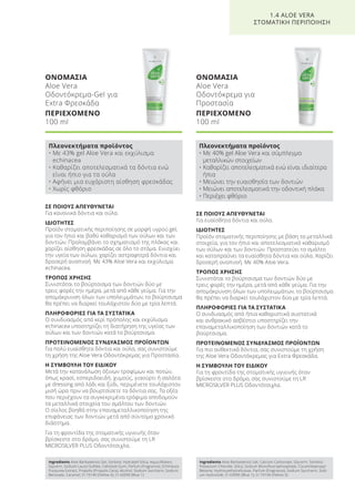 ΣΕ ΠΟΙΟΥΣ ΑΠΕΥΘΥΝΕΤΑΙ
Για ευαίσθητα δόντια και ούλα.
ΙΔΙΟΤΗΤΕΣ
Προϊόν στοματικής περιποίησης με βάση τα μεταλλικά
στοιχεία, για τον ήπιο και αποτελεσματικό καθαρισμό
των ούλων και των δοντιών. Προστατεύει το σμάλτο
και καταπραΰνει τα ευαίσθητα δόντια και ούλα. Χαρίζει
δροσερή αναπνοή. Με 40% Aloe Vera.
ΤΡΟΠΟΣ ΧΡΗΣΗΣ
Συνιστάται το βούρτσισμα των δοντιών δύο με
τρεις φορές την ημέρα, μετά από κάθε γεύμα. Για την
απομάκρυνση όλων των υπολειμμάτων, το βούρτσισμα
θα πρέπει να διαρκεί τουλάχιστον δύο με τρία λεπτά.
ΠΛΗΡΟΦΟΡΙΕΣ ΓΙΑ ΤΑ ΣΥΣΤΑΤΙΚΑ
Ο συνδυασμός από ήπια καθαριστικά συστατικά
και ανθρακικό ασβέστιο υποστηρίζει την
επαναμεταλλικοποίηση των δοντιών κατά το
βούρτσισμα.
ΠΡΟΤΕΙΝΟΜΕΝΟΣ ΣΥΝΔΥΑΣΜΟΣ ΠΡΟΪΟΝΤΩΝ
Για πιο ανθεκτικά δόντια, σας συνιστούμε τη χρήση
της Aloe Vera Οδοντόκρεμας για Extra Φρεσκάδα.
Η ΣΥΜΒΟΥΛΗ ΤΟΥ ΕΙΔΙΚΟΥ
Για τη φροντίδα της στοματικής υγιεινής όταν
βρίσκεστε στο δρόμο, σας συνιστούμε τη LR
MICROSILVER PLUS Οδοντότσιχλα.
ΣΕ ΠΟΙΟΥΣ ΑΠΕΥΘΥΝΕΤΑΙ
Για κανονικά δόντια και ούλα.
ΙΔΙΟΤΗΤΕΣ
Προϊόν στοματικής περιποίησης σε μορφή υγρού gel,
για τον ήπιο και βαθύ καθαρισμό των ούλων και των
δοντιών. Προλαμβάνει το σχηματισμό της πλάκας και
χαρίζει αίσθηση φρεσκάδας σε όλο το στόμα. Ενισχύει
την υγεία των ούλων, χαρίζει αστραφτερά δόντια και
δροσερή αναπνοή. Με 43% Aloe Vera και εκχύλισμα
echinacea.
ΤΡΟΠΟΣ ΧΡΗΣΗΣ
Συνιστάται το βούρτσισμα των δοντιών δύο με
τρεις φορές την ημέρα, μετά από κάθε γεύμα. Για την
απομάκρυνση όλων των υπολειμμάτων, το βούρτσισμα
θα πρέπει να διαρκεί τουλάχιστον δύο με τρία λεπτά.
ΠΛΗΡΟΦΟΡΙΕΣ ΓΙΑ ΤΑ ΣΥΣΤΑΤΙΚΑ
Ο συνδυασμός από κερί πρόπολης και εκχύλισμα
echinacea υποστηρίζει τη διατήρηση της υγείας των
ούλων και των δοντιών κατά το βούρτσισμα.
ΠΡΟΤΕΙΝΟΜΕΝΟΣ ΣΥΝΔΥΑΣΜΟΣ ΠΡΟΪΟΝΤΩΝ
Για πολύ ευαίσθητα δόντια και ούλα, σας συνιστούμε
τη χρήση της Aloe Vera Οδοντόκρεμας για Προστασία.
Η ΣΥΜΒΟΥΛΗ ΤΟΥ ΕΙΔΙΚΟΥ
Μετά την κατανάλωση όξινων τροφίμων και ποτών,
όπως κρασί, εσπεριδοειδή, χυμούς, γιαούρτι ή σαλάτα
με dressing από λάδι και ξύδι, περιμένετε τουλάχιστον
μισή ώρα πριν να βουρτσίσετε τα δόντια σας. Τα οξέα
που περιέχουν τα συγκεκριμένα τρόφιμα αποδομούν
τα μεταλλικά στοιχεία του σμάλτου των δοντιών.
Ο σίελος βοηθά στην επαναμεταλλικοποίηση της
επιφάνειας των δοντιών μετά από σύντομο χρονικό
διάστημα.
Για τη φροντίδα της στοματικής υγιεινής όταν
βρίσκεστε στο δρόμο, σας συνιστούμε τη LR
MICROSILVER PLUS Οδοντότσιχλα.
ΟΝΟΜΑΣΙΑ
Aloe Vera
Οδοντόκρεμα-Gel για
Extra Φρεσκάδα
ΠΕΡΙΕΧΟΜΕΝΟ
100 ml
ΟΝΟΜΑΣΙΑ
Aloe Vera
Οδοντόκρεμα για
Προστασία
ΠΕΡΙΕΧΟΜΕΝΟ
100 ml
1.4 ALOE VERA
ΣΤΟΜΑΤΙΚΗ ΠΕΡΙΠΟΙΗΣΗ
Πλεονεκτήματα προϊόντος
• Με 43% gel Aloe Vera και εκχύλισμα
echinacea
• Καθαρίζει αποτελεσματικά τα δόντια ενώ
είναι ήπιο για τα ούλα
• Αφήνει μια ευχάριστη αίσθηση φρεσκάδας
• Χωρίς φθόριο
Πλεονεκτήματα προϊόντος
• Με 40% gel Aloe Vera και σύμπλεγμα
μεταλλικών στοιχείων
• Καθαρίζει αποτελεσματικά ενώ είναι ιδιαίτερα
ήπια
• Μειώνει την ευαισθησία των δοντιών
• Μειώνει αποτελεσματικά την οδοντική πλάκα
• Περιέχει φθόριο
Ingredients Aloe Barbadensis Gel, Sorbitol, Hydrated Silica, Aqua (Water),
Glycerin, Sodium Lauryl Sulfate, Cellulose Gum, Parfum (Fragrance), Echinacea
Purpurea Extract, Propolis (Propolis Cera), Alcohol, Sodium Saccharin, Sodium
Benzoate, Caramel, CI 19140 (Yellow 5), CI 42090 (Blue 1)
Ingredients Aloe Barbadensis Gel, Calcium Carbonate, Glycerin, Sorbitol,
Potassium Chloride, Silica, Sodium Monofluorophosphate, Cocamidopropyl
Betaine, Hydroxyethylcellulose, Parfum (Fragrance), Sodium Saccharin, Sodi-
um Hydroxide, CI 42090 (Blue 1), CI 19140 (Yellow 5)
Product Manual 2018 GR.indb 33 20-Dec-17 11:05:34 AM
 