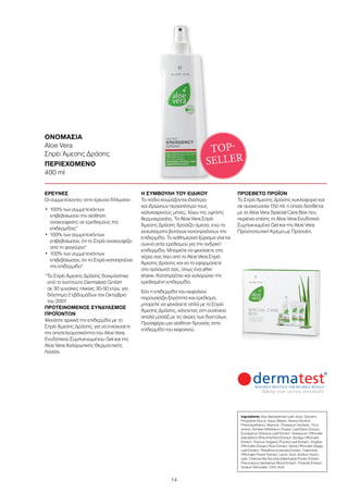 14
ΟΝΟΜΑΣΙΑ	
Aloe Vera
Σπρέι Άμεσης Δράσης
ΠΕΡΙΕΧΟΜΕΝΟ	
400 ml
ΕΡΕΥΝΕΣ
Οι συμμετέχοντες στην έρευνα δήλωσαν:
•	100% των συμμετεχόντων
επιβεβαίωσαν την αίσθηση
ανακούφισης σε ερεθισμούς της
επιδερμίδας*
•	100% των συμμετεχόντων
επιβεβαίωσαν, ότι το Σπρέι ανακουφίζει
από τη φαγούρα*
•	100% των συμμετεχόντων
επιβεβαίωσαν, ότι το Σπρέι καταπραΰνει
την επιδερμίδα*
*Το Σπρέι Άμεσης Δράσης δοκιμάστηκε
από το Ινστιτούτο Dermatest GmbH
σε 30 γυναίκες ηλικίας 30-50 ετών, για
διάστημα 2 εβδομάδων τον Οκτώβριο
του 2007.
ΠΡΟΤΕΙΝΟΜΕΝΟΣ ΣΥΝΔΥΑΣΜΟΣ
ΠΡΟΪΟΝΤΩΝ
Ψεκάστε αρχικά την επιδερμίδα με το
Σπρέι Άμεσης Δράσης, για να ενισχύσετε
την αποτελεσματικότητα του Aloe Vera
Ενυδατικού Συμπυκνωμένου Gel και της
Aloe Vera Χαλαρωτικής Θερμαντικής
Λοσιόν.
Η ΣΥΜΒΟΥΛΗ ΤΟΥ ΕΙΔΙΚΟΥ
Τα πόδια κουράζονται ιδιαίτερα
και ιδρώνουν περισσότερο τους
καλοκαιρινούς μήνες, λόγω της υψηλής
θερμοκρασίας. Το Aloe Vera Σπρέι
Άμεσης Δράσης δροσίζει άμεσα, ενώ τα
εκχυλίσματα βοτάνων καταπραΰνουν την
επιδερμίδα. Το καθημερινό ξύρισμα γίνεται
συχνά αιτία ερεθισμού για την ανδρική
επιδερμίδα. Μπορείτε να ψεκάσετε στα
χέρια σας λίγο από το Aloe Vera Σπρέι
Άμεσης Δράσης και να το εφαρμόσετε
στο πρόσωπό σας, όπως ένα after
shave. Καταπραΰνει και χαλαρώνει την
ερεθισμένη επιδερμίδα.
Εάν η επιδερμίδα του κεφαλιού
παρουσιάζει ξηρότητα και ερεθισμό,
μπορείτε να ψεκάσετε απλά με το Σπρέι
Άμεσης Δράσης, κάνοντας στη συνέχεια
απαλό μασάζ με τις άκρες των δαχτύλων.
Προσφέρει μια αίσθηση δροσιάς στην
επιδερμίδα του κεφαλιού.
ΠΡΟΣΘΕΤΟ ΠΡΟΪΟΝ
Το Σπρέι Άμεσης Δράσης κυκλοφορεί και
σε συσκευασία 150 ml, η οποία διατίθεται
με το Aloe Vera Special Care Box που
περιέχει επίσης το Aloe Vera Ενυδατικό
Συμπυκνωμένο Gel και την Aloe Vera
Προστατευτική Κρέμα με Πρόπολη.
TOP-
SELLER
Ingredients Aloe Barbadensis Leaf Juice, Glycerin,
Propylene Glycol, Aqua (Water), Benzyl Alcohol,
Phenoxyethanol, Allantoin, Potassium Sorbate, Toco-
pherol, Achillea Millefolium Flower/ Leaf/Stem Extract,
Eucalyptus Globulus Leaf Extract, Taraxacum Officinale
(Dandelion) Rhizome/Root Extract, Borago Officinalis
Extract, Thymus Vulgaris (Thyme) Leaf Extract, Zingiber
Officinalis (Ginger) Root Extract, Salvia Officinalis (Sage)
Leaf Extract, Passiflora Incarnata Extract, Calendula
Officinalis Flower Extract, Lactic Acid, Sodium Hydro-
xide, Chamomilla Recutita (Matricaria) Flower Extract,
Pterocarpus Santalinus Wood Extract, Propolis Extract,
Sodium Benzoate, Citric Acid
 