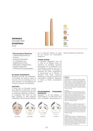 172
ΣΕ ΠΟΙΟΥΣ ΑΠΕΥΘΥΝΕΤΑΙ
Κατάλληλο για κάθε τύπο επιδερμίδας.
Το Concealer που επιλέγετε πρέπει να
είναι έναν τόνο πιο ανοιχτόχρωμο και σε
καμία περίπτωση πιο σκουρόχρωμο από
τη φυσική απόχρωση της επιδερμίδας.
ΙΔΙΟΤΗΤΕΣ
Η απαλή υφή του Concealer περιέχει
έλαιο αβοκάντο και Aloe Vera, τα οποία
την κάνουν να εναρμονίζεται απόλυτα με
την επιδερμίδα, χαρίζοντας ενυδάτωση.
Οι αποχρώσεις Sun Shine και Soft
Moss ταιριάζουν σε κάθε απόχρωση
επιδερμίδας, ενδείκνυνται όμως ιδιαίτερα
για τη στοχευμένη κάλυψη των σκιών
και των σημείων που παρουσιάζουν
ερυθρότητα.
ΤΡΟΠΟΣ ΧΡΗΣΗΣ
Το Concealer εφαρμόζεται πριν από
το make up σε διάφορα σημεία του
προσώπου και προσφέρει χρωματική
ομοιομορφία. Για να εξαφανίσετε τους
σκουρόχρωμους κύκλους γύρω από τα
μάτια, χρησιμοποιήστε το Concealer σε
απόχρωση Sun Shine, εφαρμόζοντάς
το ταμποναριστά με τα δάχτυλα. Η
απόχρωση Soft Moss ενδείκνυται
ιδιαίτερα για την κάλυψη των σημείων που
παρουσιάζουν ερυθρότητα. Εφαρμόστε
το τοπικά, με απαλές ταμποναριστές
κινήσεις.	
ΠΡΟΤΕΙΝΟΜΕΝΟΣ ΣΥΝΔΥΑΣΜΟΣ
ΠΡΟΪΌΝΤΩΝ
Εφαρμόστε το Oil Free Makeup, το
Cream Makeup ή την BB Cream πάνω
από το Concealer, χρησιμοποιώντας το
Πινέλο Foundation LR by Da Vinci.
ΟΝΟΜΑΣΙΑ
Concealer Stick
ΕΠΙΔΕΡΜΙΔΑ
2,5 g
Light Beige
Soft Moss
Dark Beige
Sun Shine
	 Dark Beige	 Light Beige	 Soft Moss	 Sun Shine
Ingredients	
Sun Shine:
Cyclopentasiloxane, Octyldodecyl Stearoyl Stearate,
Paraffin, Nylon-12, CI 77891 (Titanium Dioxide), Poly-
butene, Ozokerite, Tocopherol, Aloe Barbadensis Leaf
Extract, Carthamus Tinctorius (Safflower) Seed Oil, Di-
steardimonium Hectorite, Persea Gratissima (Avocado)
Oil, Ascorbyl Palmitate, Phytosterols, Olea Europaea
(Olive) Fruit Oil, Sorbitan Oleate, Tocopheryl Acetate,
Mica, CI 77491 (Iron Oxides), CI 77492 (Iron Oxides), CI
77499 (Iron Oxides)
Light Beige:
Cyclopentasiloxane, Octyldodecyl Stearoyl Stearate,
Paraffin, Nylon-12, CI 77891 (Titanium Dioxide), Poly-
butene, Ozokerite, CI 77492 (Iron Oxides), Tocopherol,
Carthamus Tinctorius (Safflower) Seed Oil, Aloe
Barbadensis Leaf Extract, Disteardimonium Hectorite,
Persea Gratissima (Avocado) Oil, Ascorbyl Palmitate,
Phytosterols, Olea Europaea (Olive) Fruit Oil, Sorbitan
Oleate, Tocopheryl Acetate, Mica, CI 77491 (Iron
Oxides), CI 77499 (Iron Oxides)
Dark Beige:
Cyclopentasiloxane, Octyldodecyl Stearoyl Stearate,
Paraffin, Nylon-12, Polybutene, CI 77891 (Titanium
Dioxide), CI 77492 (Iron Oxides), Ozokerite, Tocopherol,
Carthamus Tinctorius (Safflower) Seed Oil, Aloe Barba-
densis Leaf Extract, Disteardimonium Hectorite, Persea
Gratissima (Avocado) Oil, Ascorbyl Palmitate, Phytos-
terols, Olea Europaea (Olive) Fruit Oil, Sorbitan Oleate,
Tocopheryl Acetate, Mica, CI 77491 (Iron Oxides), CI
77499 (Iron Oxides)
Soft Moss:
Cyclopentasiloxane, Nylon-12, Octyldodecyl Stearoyl
Stearate, Paraffin, Polybutene, CI 77891 (Titanium Dioxi-
de), Mica, Ozokerite, Tocopherol, Carthamus Tinctorius
(Safflower) Seed Oil, Aloe Barbadensis Leaf Extract, Di-
steardimonium Hectorite, Persea Gratissima (Avocado)
Oil, Ascorbyl Palmitate, Phytosterols, Olea Europaea
(Olive) Fruit Oil, Sorbitan Oleate, Tocopheryl Acetate, CI
77492 (Iron Oxides), CI 42090 (Blue 1)
Πλεονεκτήματα Προϊόντος
• Ιδανική δοσομέτρηση με
σύστημα
αυτόματης δοσολογίας
• 4 αποχρώσεις, για
διαφορετικούς τύπους
επιδερμίδας ή διαφορετικές
περιοχές εφαρμογής
• Καλύπτει τις ανομοιομορφίες
 