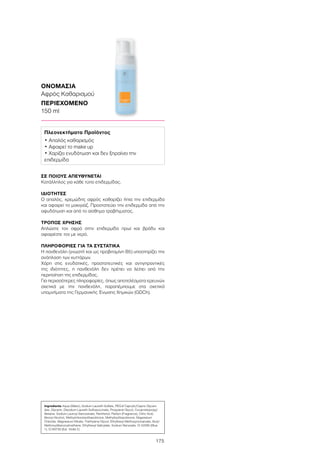 175
ΣΕ ΠΟΙΟΥΣ ΑΠΕΥΘΥΝΕΤΑΙ
Κατάλληλος για κάθε τύπο επιδερμίδας.
ΙΔΙΟΤΗΤΕΣ
Ο απαλός, κρεμώδης αφρός καθαρίζει ήπια την επιδερμίδα
και αφαιρεί το μακιγιάζ. Προστατεύει την επιδερμίδα από την
αφυδάτωση και από το αίσθημα τραβήγματος.
ΤΡΟΠΟΣ ΧΡΗΣΗΣ
Απλώστε τον αφρό στην επιδερμίδα πρωί και βράδυ και
αφαιρέστε τον με νερό.
ΠΛΗΡΟΦΟΡΙΕΣ ΓΙΑ ΤΑ ΣΥΣΤΑΤΙΚΑ
Η πανθενόλη (γνωστή και ως προβιταμίνη B5) υποστηρίζει την
ανάπλαση των κυττάρων.
Χάρη στις ενυδατικές, προστατευτικές και αντιγηραντικές
της ιδιότητες, η πανθενόλη δεν πρέπει να λείπει από την
περιποίηση της επιδερμίδας.
Για περισσότερες πληροφορίες, όπως αποτελέσματα ερευνών
σχετικά με την πανθενόλη, παραπέμπουμε στα σχετικά
υπομνήματα της Γερμανικής Ένωσης Χημικών (GDCh).
ΟΝΟΜΑΣΙΑ	
Αφρός Καθαρισμού
ΠΕΡΙΕΧΟΜΕΝΟ	
150 ml
Ingredients Aqua (Water), Sodium Laureth Sulfate, PEG-6 Caprylic/Capric Glyceri-
des, Glycerin, Disodium Laureth Sulfosuccinate, Propylene Glycol, Cocamidopropyl
Betaine, Sodium Lauroyl Sarcosinate, Panthenol, Parfum (Fragrance), Citric Acid,
Benzyl Alcohol, Methylchloroisothiazolinone, Methylisothiazolinone, Magnesium
Chloride, Magnesium Nitrate, Triethylene Glycol, Ethylhexyl Methoxycinnamate, Butyl
Methoxydibenzoylmethane, Ethylhexyl Salicylate, Sodium Benzoate, CI 42090 (Blue
1), CI 60730 (Ext. Violet 2)
Πλεονεκτήματα Προϊόντος
• Απαλός καθαρισμός
• Αφαιρεί το make up
• Χαρίζει ενυδάτωση και δεν ξηραίνει την
επιδερμίδα
 