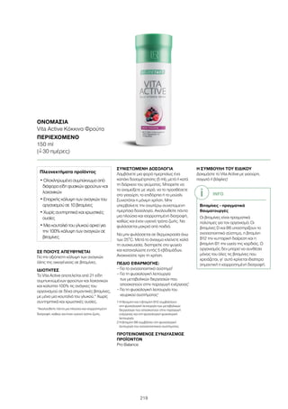 219
ΣΕ ΠΟΙΟΥΣ ΑΠΕΥΘΥΝΕΤΑΙ
Για την αξιόπιστη κάλυψη των αναγκών
όλης της οικογένειας σε βιταμίνες.
ΙΔΙΟΤΗΤΕΣ
Το Vita Active αποτελείται από 21 είδη
συμπυκνωμένων φρούτων και λαχανικών
και καλύπτει 100% τις ανάγκες του
οργανισμού σε δέκα σημαντικές βιταμίνες,
με μόνο μια κουταλιά του γλυκού.* Χωρίς
συντηρητικά και χρωστικές ουσίες.
*Ακολουθείτε πάντα μια πλούσια και ισορροπημένη
διατροφή, καθώς και έναν υγιεινό τρόπο ζωής.
ΣΥΝΙΣΤΩΜΕΝΗ ΔΟΣΟΛΟΓΙΑ
Λαμβάνετε μια φορά ημερησίως ένα
καπάκι δοσομέτρησης (5 ml), μετά ή κατά
τη διάρκεια του γεύματος. Μπορείτε να
το αναμείξετε με νερό, να το προσθέσετε
στο γιαούρτι, το επιδόρπιο ή το μούσλι.
Συνιστάται η μόνιμη χρήση. Μην
υπερβαίνετε την ανωτέρω συνιστώμενη
ημερήσια δοσολογία. Ακολουθείτε πάντα
μια πλούσια και ισορροπημένη διατροφή,
καθώς και έναν υγιεινό τρόπο ζωής. Να
φυλάσσεται μακριά από παιδιά.
Να μην φυλάσσεται σε θερμοκρασία άνω
των 25°C. Μετά το άνοιγμα κλείνετε καλά
τη συσκευασία, διατηρείτε στο ψυγείο
και καταναλώστε εντός 5 εβδομάδων.
Ανακινείστε πριν τη χρήση.
ΠΕΔΙΟ ΕΦΑΡΜΟΓΗΣ:
– Για το ανοσοποιητικό σύστημα2
– Για τη φυσιολογική λειτουργία
των μεταβολικών διεργασιών που
αποσκοπούν στην παραγωγή ενέργειας1
– Για τη φυσιολογική λειτουργία του
νευρικού συστήματος1
1 Η θειαμίνη και η βιταμίνη Β12 συμβάλλουν
στη φυσιολογική λειτουργία των μεταβολικών
διεργασιών που αποσκοπούν στην παραγωγή
ενέργειας και στη φυσιολογική ψυχολογική
λειτουργία.
2 Η βιταμίνη Β6 συμβάλλει στη φυσιολογική
λειτουργία του ανοσοποιητικού συστήματος.
ΠΡΟΤΕΙΝΟΜΕΝΟΣ ΣΥΝΔΥΑΣΜΟΣ
ΠΡΟΪΟΝΤΩΝ
Pro Balance
Η ΣΥΜΒΟΥΛΗ ΤΟΥ ΕΙΔΙΚΟΥ
Δοκιμάστε το Vita Active με γιαούρτι,
παγωτό ή βάφλες!
ΟΝΟΜΑΣΊΑ
Vita Active Κόκκινα Φρούτα
ΠΕΡΙΕΧΌΜΕΝΟ
150 ml
(=ˆ 30 ημέρες)
Πλεονεκτήματα προϊόντος
• Ολοκληρωμένο συμπύκνωμα από
διάφορα είδη φυσικών φρούτων και
λαχανικών
• Επαρκής κάλυψη των αναγκών του
οργανισμού σε 10 βιταμίνες
• Χωρίς συντηρητικά και χρωστικές
ουσίες
• Μια κουταλιά του γλυκού αρκεί για
την 100% κάλυψη των αναγκών σε
βιταμίνες
INFO
Βιταμίνες - πραγματικά
θαυματουργές!
Οι βιταμίνες είναι πραγματικά
πολύτιμες για τον οργανισμό: Οι
βιταμίνες D και B6 υποστηρίζουν το
ανοσοποιητικό σύστημα, η βιταμίνη
Β12 την κυτταρική διαίρεση και η
βιταμίνη Β1 την υγεία της καρδιάς. Ο
οργανισμός δεν μπορεί να συνθέσει
μόνος του όλες τις βιταμίνες που
χρειάζεται, γι’ αυτό κρίνεται ιδιαίτερα
σημαντική η ισορροπημένη διατροφή.
 