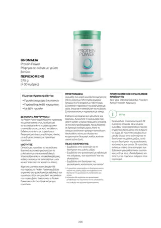 226
ΣΕ ΠΟΙΟΥΣ ΑΠΕΥΘΥΝΕΤΑΙ
Το Protein Power συμβάλλει στην προστασία
του μυϊκού συστήματος, αλλά μπορεί
να προσφέρει επίσης συμπληρωματική
υποστήριξη στους μυς κατά την άθληση.
Ενδείκνυται επίσης ως συμπλήρωμα
διατροφής για άτομα μεγαλύτερης ηλικίας,
με αυξημένες ανάγκες σε πρόσληψη
πρωτεϊνών.
ΙΔΙΟΤΗΤΕΣ
Οι πολύτιμες πρωτεΐνες και τα υπόλοιπα
θρεπτικά συστατικά προστατεύουν το
μυϊκό σύστημα από τον καταβολισμό.
Υποστηρίζουν επίσης την απώλεια βάρους,
καθώς ενισχύουν την ανάπτυξη των μυών
και κατ’ επέκταση την καύση του λίπους.
Χάρη στο μαγνήσιο και τη βιταμίνη B6
που περιέχει, το Protein Power συμβάλλει
σημαντικά στο φυσιολογικό μεταβολισμό των
πρωτεϊνών. Χάρη στη μοναδική του σύνθεση
που περιλαμβάνει 5 συστατικά, το Protein
Power αποτελεί ένα εξαιρετικό μείγμα
πρωτεϊνών.
ΠΡΟΕΤΟΙΜΑΣΙΑ
Αναμείξτε ένα κοφτό κουτάλι δοσομέτρησης
(12,5 g σκόνη) με 125 ml γάλα χαμηλών
λιπαρών (1,5 % λιπαρά) ή με 100 ml νερό.
Συνιστάται η παρασκευή του ροφήματος με
γάλα, όπως και η κατανάλωσή του το βράδυ.
Συνιστάται επίσης η παρασκευή με σέικερ.
Ενδέχεται να περιέχει ίχνη γλουτένης και
λούπινου. Ανακινήστε τη συσκευασία πριν
από τη χρήση. Ο όγκος πλήρωσης υπόκειται
σε τεχνικές προδιαγραφές. Να φυλάσσεται
σε δροσερό και ξηρό μέρος. Μετά το
άνοιγμα συνίσταται η γρήγορη κατανάλωση.
Ακολουθείτε πάντα μια πλούσια και
ισορροπημένη διατροφή, καθώς και έναν
υγιεινό τρόπο ζωής.
ΠΕΔΙΟ ΕΦΑΡΜΟΓΗΣ:
– Συμβάλλει στην ανάπτυξη και τη
διατήρηση της μυϊκής μάζας1
– Συμβάλλει στο φυσιολογικό μεταβολισμό
της ενέργειας, των πρωτεϊνών2
και του
γλυκογόνου
– Συμβάλλει στη διατήρηση της
φυσιολογικής κατάστασης των οστών1
1 Οι πρωτεΐνες υποστηρίζουν τη διατήρηση και την
αύξηση της μυϊκής μάζας και συμβάλλουν στη
διατήρηση της φυσιολογικής κατάστασης των
οστών.
2 Η βιταμίνη Β6 συμβάλλει στο φυσιολογικό
μεταβολισμό των πρωτεϊνών και του γλυκογόνου,
ενώ ρυθμίζει την ορμονική δραστηριότητα.
ΠΡΟΤΕΙΝΟΜΕΝΟΣ ΣΥΝΔΥΑΣΜΟΣ
ΠΡΟΪΟΝΤΩΝ
Aloe Vera Drinking Gel Active Freedom
Active Freedom Κάψουλες
ΟΝΟΜΑΣΊΑ
Protein Power
Ρόφημα σε σκόνη με γεύση
βανίλια
ΠΕΡΙΕΧΌΜΕΝΟ
375 g
(=ˆ 30 ημέρες)
Πλεονεκτήματα προϊόντος
• Πρωτεϊνούχο μείγμα 5 συστατικών
• Περιέχει Βιταμίνη Β6 και μαγνήσιο
• Με 80 % πρωτεΐνη
INFO
Οι πρωτεΐνες αποτελούνται από 22
συστατικά στοιχεία, τα λεγόμενα
αμινοξέα, τα οποία επιτελούν πολλές
σημαντικές λειτουργίες στο ανθρώπι-
νο σώμα. Οι πρωτεΐνες συμβάλλουν
μεταξύ άλλων στην ανάπτυξη και τη
διατήρηση της μυϊκής μάζας, αλλά
και στη διατήρηση της φυσιολογικής
κατάστασης των οστών. Οι πρωτεΐνες
ανήκουν επίσης στην κατηγορία των
3 βασικών μακροθρεπτικών συστατι-
κών, μαζί με τους υδατάνθρακες και
τα λίπη, ενώ παρέχουν ενέργεια στον
οργανισμό.
 