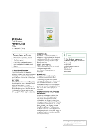 228
ΣΕ ΠΟΙΟΥΣ ΑΠΕΥΘΥΝΕΤΑΙ
Ενδείκνυται για άτομα που θέλουν να
ρυθμίσουν το βάρος τους με ένα πρόγραμμα
διατροφής ή για όσους προσπαθούν να
ακολουθήσουν μια ισορροπημένη διατροφή.
ΙΔΙΟΤΗΤΕΣ
Το Τσάι Βοτάνων είναι ο ιδανικός Σύμμαχος
στη διατροφή σας, καθώς με την ευχάριστη
γεύση του διευκολύνει την επαρκή
πρόσληψη υγρών που είναι απαραίτητη σε
μια προσπάθεια απώλειας βάρους. Περιέχει
ένα μοναδικό συνδυασμό διαφορετικών
βοτάνων, φύλλων Mate και φλοιού Lapacho.
ΠΡΟΕΤΟΙΜΑΣΙΑ
Προσθέστε 1-2 γεμάτες κουταλιές του
γλυκού από το τσάι σε μια κούπα με βραστό
νερό (περίπου 200 ml), σκεπάστε, αφήστε
για 5-7 λεπτά και σουρώστε. Πίνετε 3-4
κούπες την ημέρα.
ΠΕΔΙΟ ΕΦΑΡΜΟΓΗΣ:
– Φροντίζει καθημερινά για την επαρκή
πρόσληψη υγρών, ειδικά
στα πλαίσια ενός προγράμματος
διατροφής
ΣΥΜΒΟΥΛΕΣ
Η Γερμανική Εταιρεία Διατροφής
συνιστά την κατανάλωση περίπου
1,5 L νερού ή τσαγιού χωρίς ζάχαρη
καθημερινά. Ανάλογα με τη θερμοκρασία
του περιβάλλοντος και τη σωματική
δραστηριότητα απαιτείται η κατανάλωση
μεγαλύτερης ποσότητας υγρών, ιδιαίτερα
εάν ακολουθείτε κάποιο πρόγραμμα
διατροφής.
ΠΡΟΤΕΙΝΟΜΕΝΟΣ ΣΥΝΔΥΑΣΜΟΣ
ΠΡΟΪΟΝΤΩΝ
Δοκιμάστε τα υπόλοιπα προϊόντα Figu
Active: νόστιμες σούπες, ροφήματα
και μπάρες σε διάφορες γευστικές
παραλλαγές. Για ανάμεσα στα γεύματα
σας προτείνουμε το Fiber Boost. Μπορείτε
να συνδυάσετε τα Ροφήματα, τις Σούπες
και τις Μπάρες Figu Active με τα Aloe
Vera Drinking Gels, το Pro Balance και
το Pro 12. Συγκεκριμένα, το Pro Balance
υποστηρίζει ιδανικά τη διατροφή, καθώς η
υπερβολική οξύτητα στο σώμα εμποδίζει
την καύση του λίπους.
ΟΝΟΜΑΣΊΑ
Τσάι Βοτάνων
ΠΕΡΙΕΧΌΜΕΝΟ
250 g
(=ˆ 100 φλιτζάνια)
Πλεονεκτήματα προϊόντος
• Αποκλειστικά φυσικά συστατικά
• Ευχάριστη γεύση
• Συμβάλλει στην επαρκή κατανά-
λωση υγρών κατά τη διάρκεια της
δίαιτας
INFO
Το Τσάι Βοτάνων περιέχει τα
ακόλουθα επιλεγμένα συστατικά:
Πράσινο τσάι
Φύλλα Mate
Εκχύλισμα φλοιού Lapacho
Φύλλα κνίδης
Τσάι Rooibos
Λεμονόχορτο
Συστατικά Πράσινο τσάι (20%), φύλλα Mate, εκχύλισμα
φλοιού Lapacho, φύλλα κνίδης, τσάι Rooibos,
λεμονόχορτο, γλυκόριζα
 