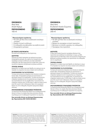 28
ΙΔΙΟΤΗΤΕΣ
Η Aloe Vera Λοσιόν Σώματος προσφέρει ιδιαίτερα ήπια
περιποίηση και ενυδάτωση σε ολόκληρο το σώμα, με 69%
περιεκτικότητα σε Aloe Vera, έλαιο από κουκούτσι σταφυλιού και
βιολογικό εκχύλισμα μανόλιας που προστατεύει την επιδερμίδα
από την αφυδάτωση.
ΤΡΟΠΟΣ ΧΡΗΣΗΣ
Εφαρμόστε την κρέμα πρωί και/ή βράδυ σε ολόκληρο το σώμα
ή τις περιοχές του σώματος που έχουν ανάγκη από ενυδάτωση.
ΠΛΗΡΟΦΟΡΙΕΣ ΓΙΑ ΤΑ ΣΥΣΤΑΤΙΚΑ
Το έλαιο από κουκούτσι σταφυλιού είναι πλούσιο σε ακόρεστα
λιπαρά οξέα. Απορροφάται γρήγορα και προστατεύει το
εξωτερικό στρώμα της επιδερμίδας. Το έλαιο από κουκούτσι
σταφυλιού προέρχεται από τα κουκούτσια των σταφυλιών
και συγκαταλέγεται στα πιο ακριβά έλαια. Το κουκούτσι του
σταφυλιού περιέχει μόνο 12-16% έλαιο. Η αξία του ελαίου αυτού
είναι ήδη γνωστή από το Μεσαίωνα. Χάρη στην ευεργετική
δράση του στην επιδερμίδα, θεωρείτο πραγματικό ελιξίριο
νεότητας.
ΠΡΟΤΕΙΝΟΜΕΝΟΣ ΣΥΝΔΥΑΣΜΟΣ ΠΡΟΪΟΝΤΩΝ
Το Προστατευτικό Αποσμητικό Roll-On και το Αναζωογονητικό
Gel για το Ντους της σειράς Aloe Vera αποτελούν ιδανικό
συμπλήρωμα για την καθημερινή περιποίηση του σώματος.
Έχει κατατεθεί Αίτηση για Δίπλωμα Ευρεσιτεχνίας:
Αρ. Πρωτοκόλλου DE 10 2010 030 654.1
ΣΕ ΠΟΙΟΥΣ ΑΠΕΥΘΥΝΕΤΑΙ
Για απαιτητική επιδερμίδα με τάση ξηρότητας.
ΙΔΙΟΤΗΤΕΣ
Πλούσια και απαλή περιποίηση για πρόσωπο και σώμα.
Απορροφάται γρήγορα, δεν αφήνει ίχνη λιπαρότητας και
προσφέρει εντατική ενυδάτωση για απαλή, βελούδινη
επιδερμίδα. Με 35% περιεκτικότητα σε Aloe Vera, έλαιο από
κουκούτσι σταφυλιού και βιολογικό εκχύλισμα μανόλιας.
ΤΡΟΠΟΣ ΧΡΗΣΗΣ
Εφαρμόστε την κρέμα πρωί και/ή βράδυ στο πρόσωπο και τις
περιοχές του σώματος που έχουν ανάγκη από ενυδάτωση.
ΠΛΗΡΟΦΟΡΙΕΣ ΓΙΑ ΤΑ ΣΥΣΤΑΤΙΚΑ
Το έλαιο από κουκούτσι σταφυλιού είναι πλούσιο σε ακόρεστα
λιπαρά οξέα. Απορροφάται γρήγορα και προστατεύει το
εξωτερικό στρώμα της επιδερμίδας. Το έλαιο από κουκούτσι
σταφυλιού προέρχεται από τα κουκούτσια των σταφυλιών
και συγκαταλέγεται στα πιο ακριβά έλαια. Το κουκούτσι του
σταφυλιού περιέχει μόνο 12-16% έλαιο. Η αξία του ελαίου αυτού
είναι ήδη γνωστή από το Μεσαίωνα. Χάρη στην ευεργετική
δράση του στην επιδερμίδα, θεωρείτο πραγματικό ελιξίριο
νεότητας.
ΠΡΟΤΕΙΝΟΜΕΝΟΣ ΣΥΝΔΥΑΣΜΟΣ ΠΡΟΪΟΝΤΩΝ
Το Προστατευτικό Αποσμητικό Roll-On και το Αναζωογονητικό
Gel για το Ντους της σειράς Aloe Vera αποτελούν ιδανικό
συμπλήρωμα για την καθημερινή περιποίηση του σώματος.
Έχει κατατεθεί Αίτηση για Δίπλωμα Ευρεσιτεχνίας:
Αρ. Πρωτοκόλλου DE 10 2010 030 654.1
ΟΝΟΜΑΣΙΑ
Aloe Vera
Ενυδατική Λοσιόν Σώματος
ΠΕΡΙΕΧΟΜΕΝΟ
200 ml
ΟΝΟΜΑΣΙΑ	
Aloe Vera
Απαλή Κρέμα
ΠΕΡΙΕΧΟΜΕΝΟ	
100 ml
Πλεονεκτήματα προϊόντος
• Με 35% gel Aloe Vera και βιολογικό εκχύλισμα
μανόλιας
• Χαρίζει εντατική ενυδάτωση
• Η επιδερμίδα είναι βελούδινη και αισθητά απαλή
• Απορροφάται γρήγορα
Πλεονεκτήματα προϊόντος
• Με 69% gel Aloe Vera και βιολογικό εκχύλισμα
μανόλιας
• Θρέφει και προσφέρει εντατική περιποίηση
• Βελτιώνει το επίπεδο υγρασίας της επιδερμίδας
• Προσφέρει ήπια περιποίηση
Ingredients Aqua (Water), Aloe Barbadensis Leaf Juice, Glyceryl Stearate, Ethylhexyl
Stearate, Cetearyl Alcohol, Glycerin, Isopropyl Palmitate, Coco-Caprylate/Caprate,
Dimethicone, Phenoxyethanol, Ceteareth-20, Butyrospermum Parkii (Shea) Butter,
Cetyl Palmitate, Carbomer, Ceteareth-12, Parfum (Fragrance), Sodium Hydroxide,
Vitis Vinifera (Grape) Seed Oil, Ethylhexylglycerin, Tocopheryl Acetate, Simmondsia
Chinensis (Jojoba) Seed Oil, Panthenol, Magnolia Biondii Flower Extract, Lactic Acid,
Hexyl Cinnamal, Limonene, Citric Acid, Sodium Benzoate, Potassium Sorbate, Alpha-
Isomethyl Ionone, Citronellol, Geraniol, Linalool
Ingredients Aloe Barbadensis Leaf Juice, Ethylhexyl Stearate, Aqua (Water), Glyceryl
Stearate, Glycerin, Butyrospermum Parkii (Shea) Butter, Dimethicone, Ceteareth-20,
Vitis Vinifera (Grape) Seed Oil, Distarch Phosphate, Simmondsia Chinensis (Jojoba)
Seed Oil, Cetearyl Alcohol, Phenoxyethanol, Tocopheryl Acetate, Cetyl Palmitate,
Sodium Polyacrylate, Ceteareth-12, Acrylates/C10-30 Alkyl Acrylate Crosspolymer,
Tocopherol, Parfum (Fragrance), Magnolia Biondii Flower Extract, Sodium Hydroxide,
Ethylhexylglycerin, Lactic Acid, Hexyl Cinnamal, Limonene, Citric Acid, Sodium Benzo-
ate, Potassium Sorbate, Alpha-Isomethyl Ionone, Citronellol, Geraniol, Linalool
 