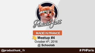 NCE MADEIN FRANCE
Meetup #4
October 4th, 2016
@ Schoolab
# PHParis@producthunt_fr
 