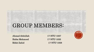 Ahmad Abdullah 17-NTU-1027
Hafsa Mehmood 17-NTU-1035
Rifah Zahid 17-NTU-1058
 