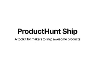 ProductHunt Ship
A toolkit for makers to ship awesome products
 