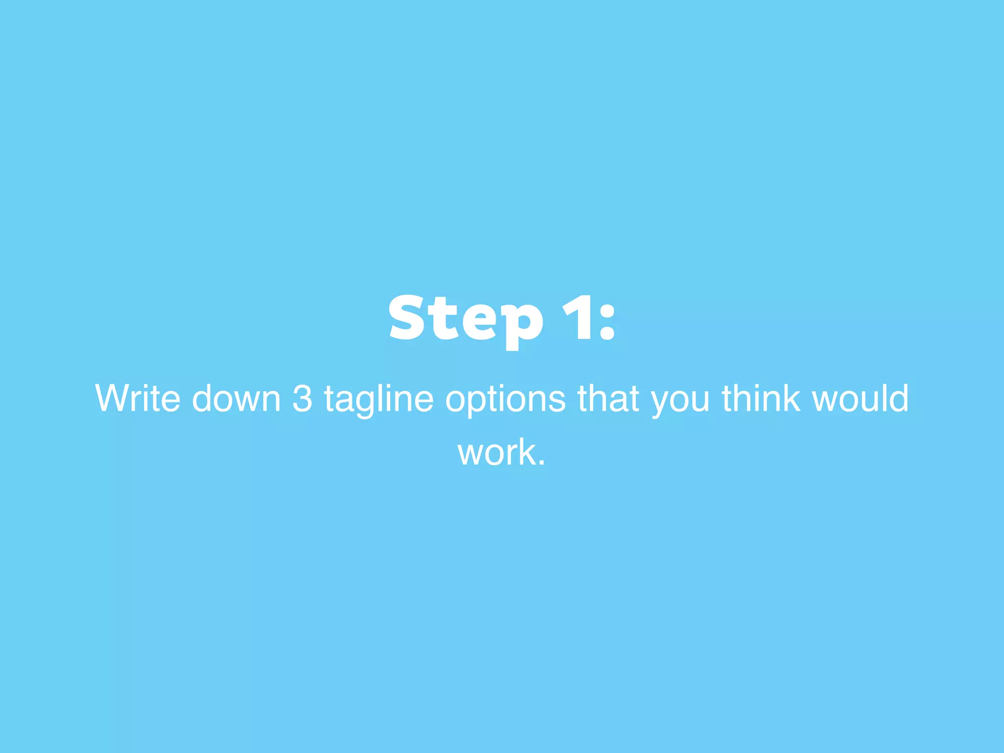 Step 1:
Write down 3 tagline options that you think would
work.
 