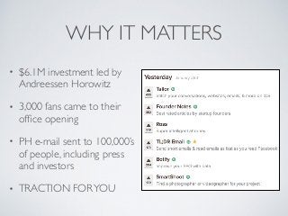 WHY IT MATTERS
• $6.1M investment led by
Andreessen Horowitz
• 3,000 fans came to their
ofﬁce opening
• PH e-mail sent to ...