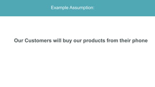 Example Assumption:
Our Customers will buy our products from their phone
 