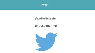 Tweet
@unbrelievable
#ProductHuntTO
 